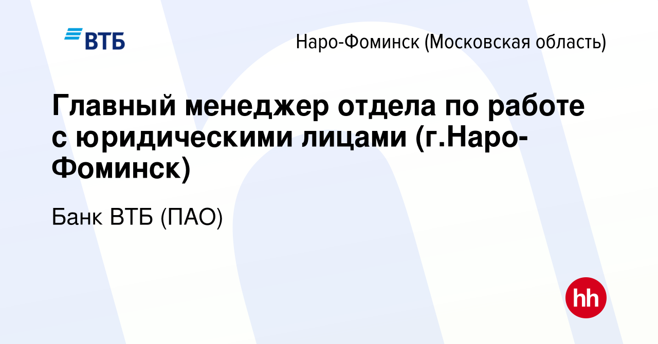 Вакансия Главный менеджер отдела по работе с юридическими лицами (г.Наро- Фоминск) в Наро-Фоминске, работа в компании Банк ВТБ (ПАО) (вакансия в  архиве c 30 июля 2022)