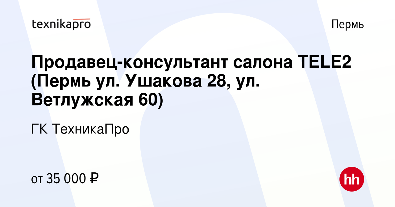 Вакансия Продавец-консультант салона TELE2 (Пермь ул. Ушакова 28, ул.  Ветлужская 60) в Перми, работа в компании ГК ТехникаПро (вакансия в архиве  c 10 июля 2022)