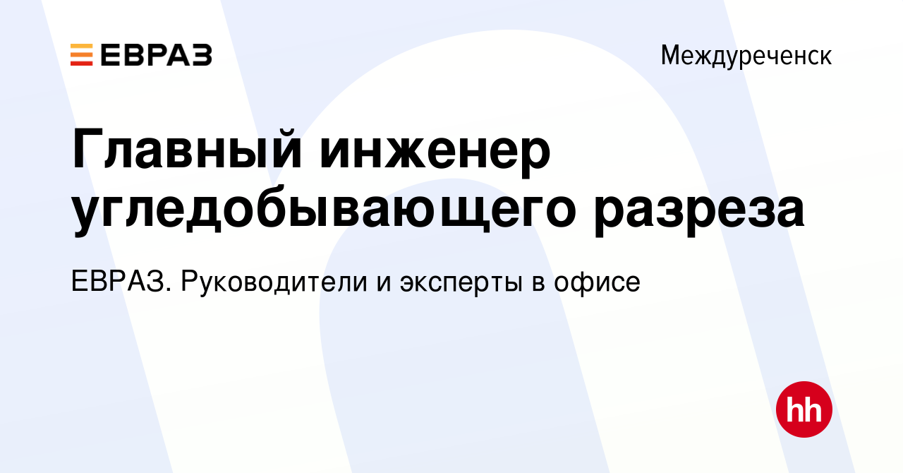 Вакансия Главный инженер угледобывающего разреза в Междуреченске, работа в  компании ЕВРАЗ. Руководители и эксперты в офисе (вакансия в архиве c 9 июля  2022)