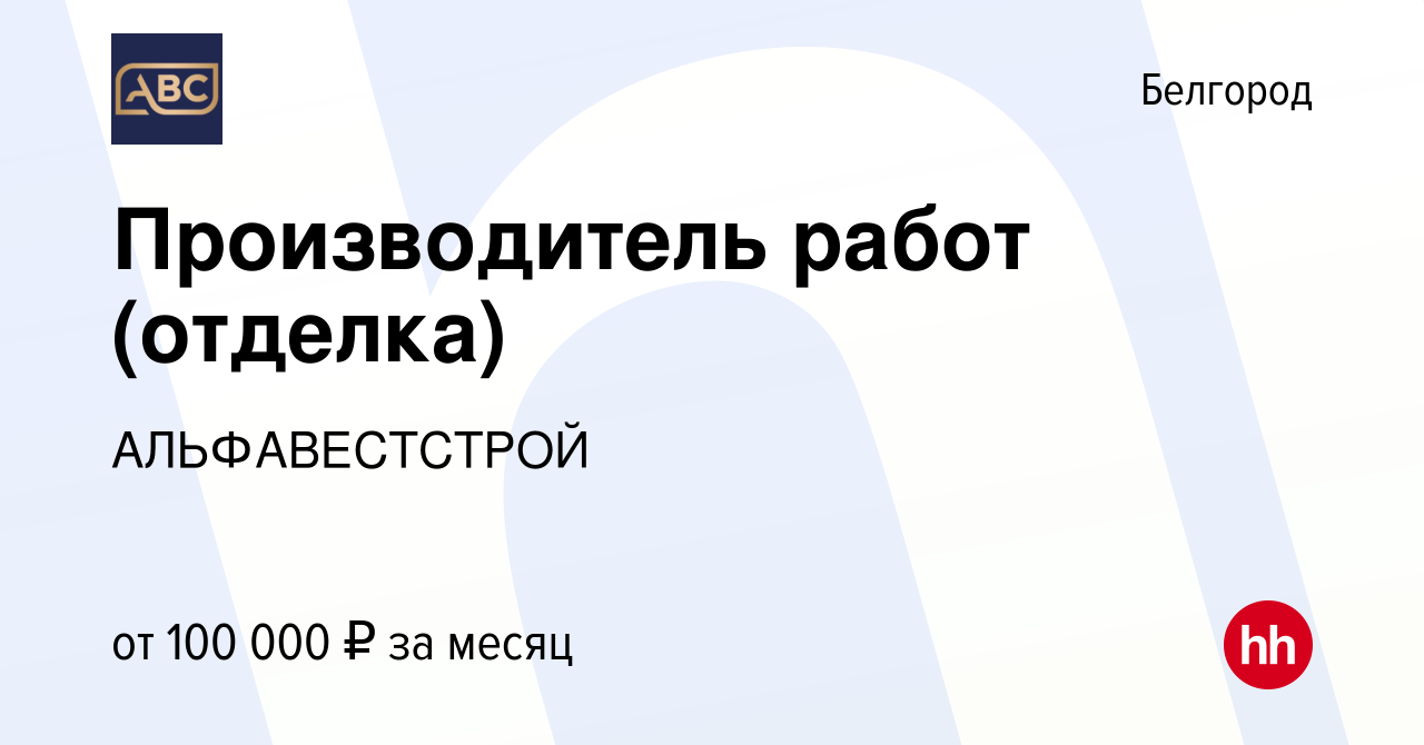 Вакансия Производитель работ (отделка) в Белгороде, работа в компании  АЛЬФАВЕСТСТРОЙ (вакансия в архиве c 16 июня 2022)