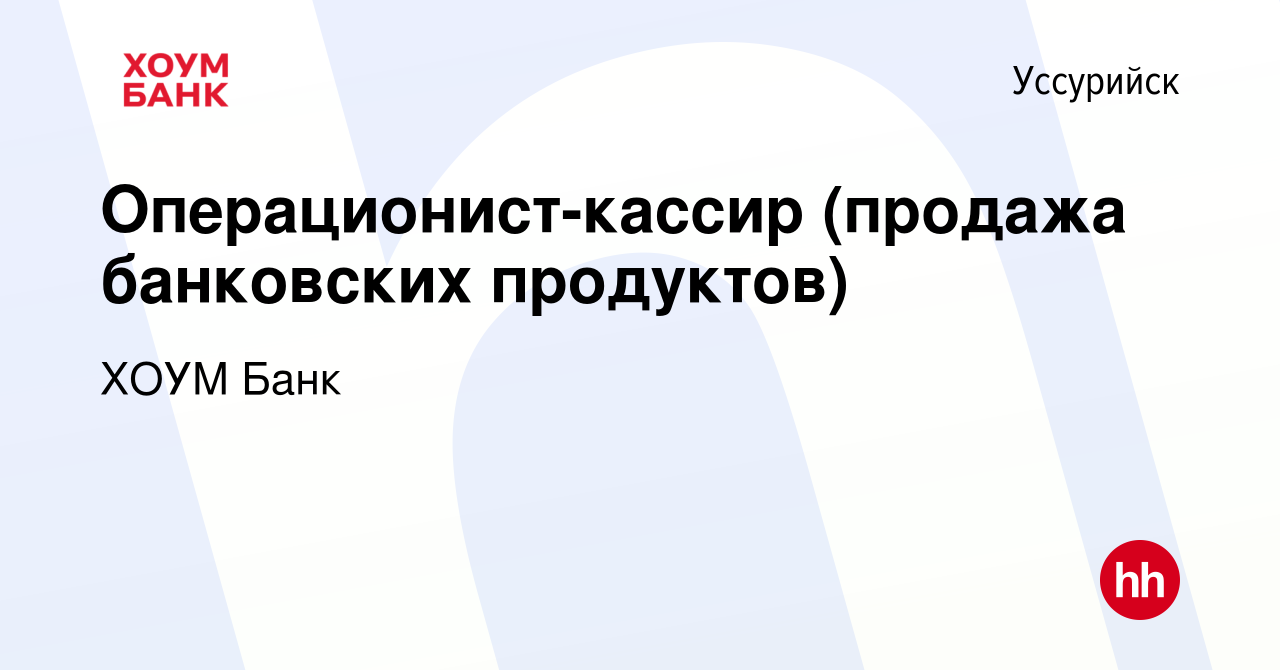 Вакансия Операционист-кассир (продажа банковских продуктов) в Уссурийске,  работа в компании ХОУМ Банк (вакансия в архиве c 9 июня 2022)