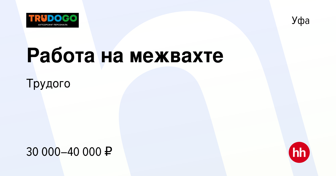 Вакансия Работа на межвахте в Уфе, работа в компании Трудого (вакансия в  архиве c 27 мая 2022)