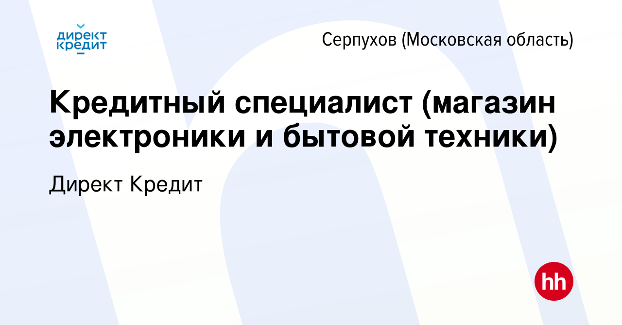 Вакансия Кредитный специалист (магазин электроники и бытовой техники) в  Серпухове, работа в компании Директ Кредит (вакансия в архиве c 26 июня  2022)