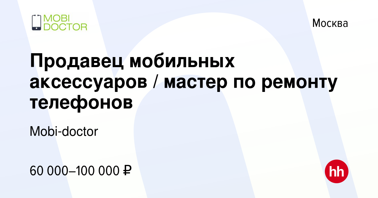 Вакансия Продавец мобильных аксессуаров / мастер по ремонту телефонов в  Москве, работа в компании Mobi-doctor (вакансия в архиве c 26 июня 2022)