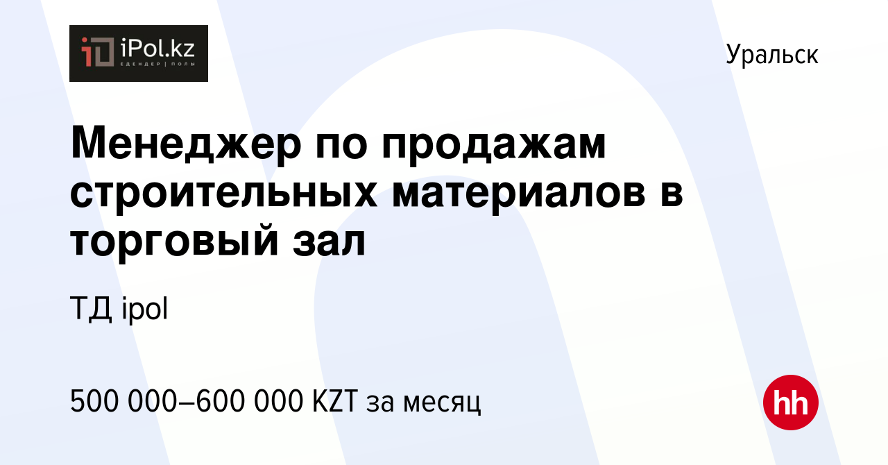 Вакансия Менеджер по продажам строительных материалов в торговый зал в  Уральске, работа в компании ТД ipol (вакансия в архиве c 6 июля 2022)