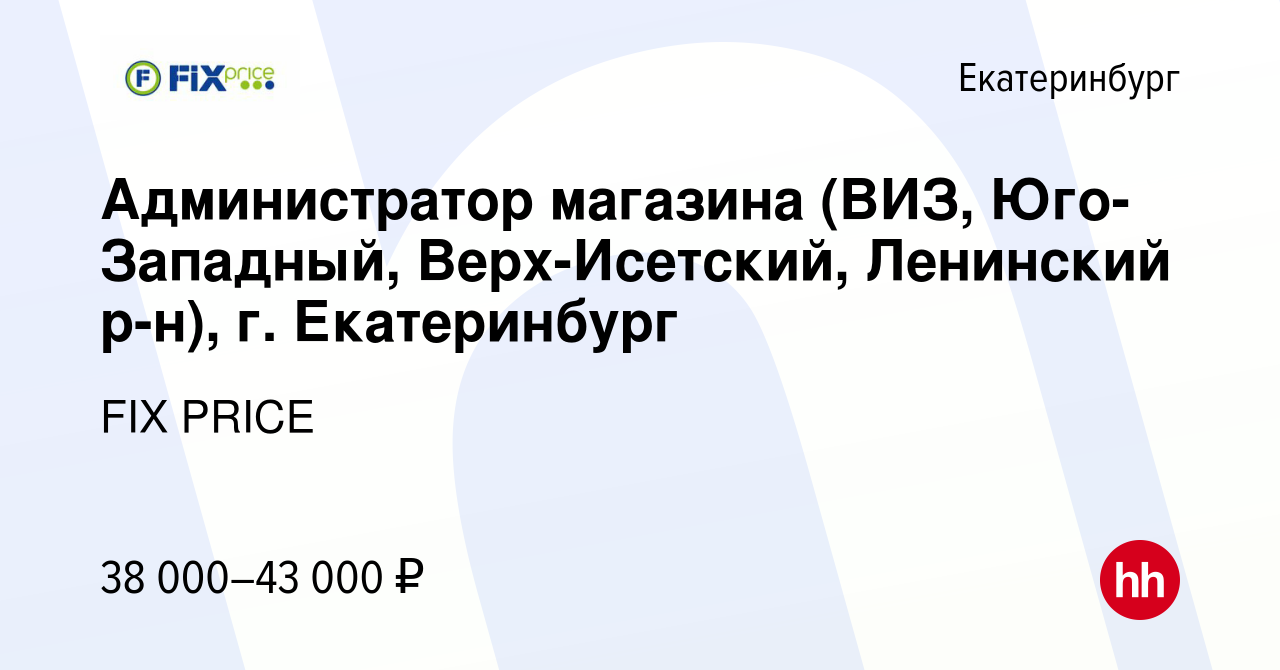 Вакансия Администратор магазина (ВИЗ, Юго-Западный, Верх-Исетский,  Ленинский р-н), г. Екатеринбург в Екатеринбурге, работа в компании FIX  PRICE (вакансия в архиве c 8 февраля 2023)