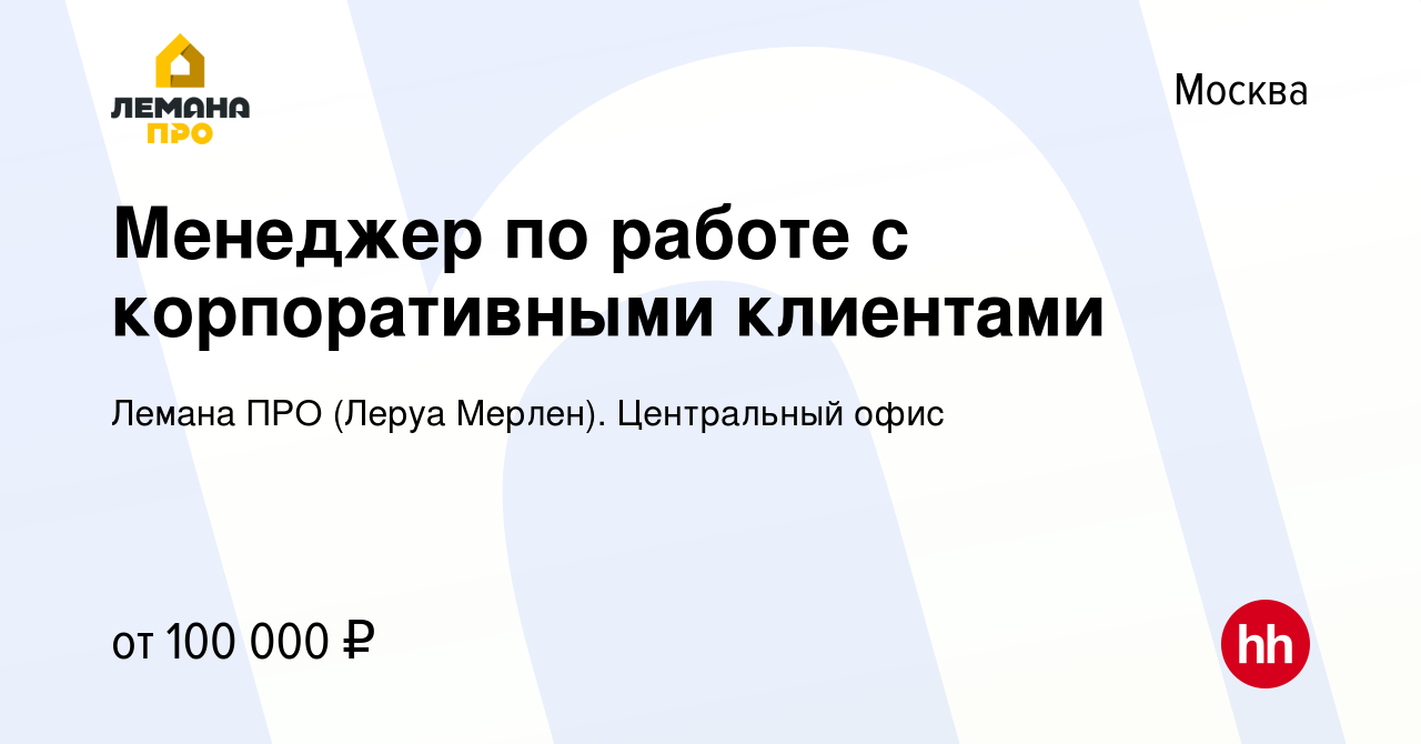 Вакансия Менеджер по работе с корпоративными клиентами в Москве, работа в  компании Леруа Мерлен. Центральный офис (вакансия в архиве c 23 октября  2022)