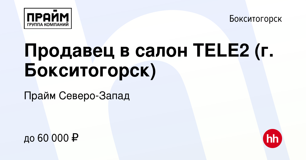 Вакансия Продавец в салон TELE2 (г. Бокситогорск) в Бокситогорске, работа в  компании Прайм Северо-Запад (вакансия в архиве c 29 июня 2022)