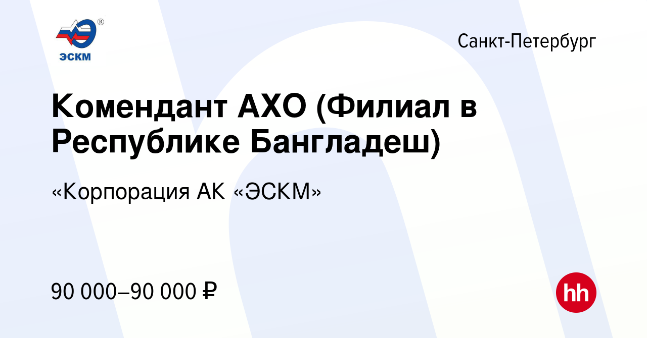 Вакансия Комендант АХО (Филиал в Республике Бангладеш) в Санкт-Петербурге,  работа в компании «Корпорация АК «ЭСКМ» (вакансия в архиве c 29 июня 2022)