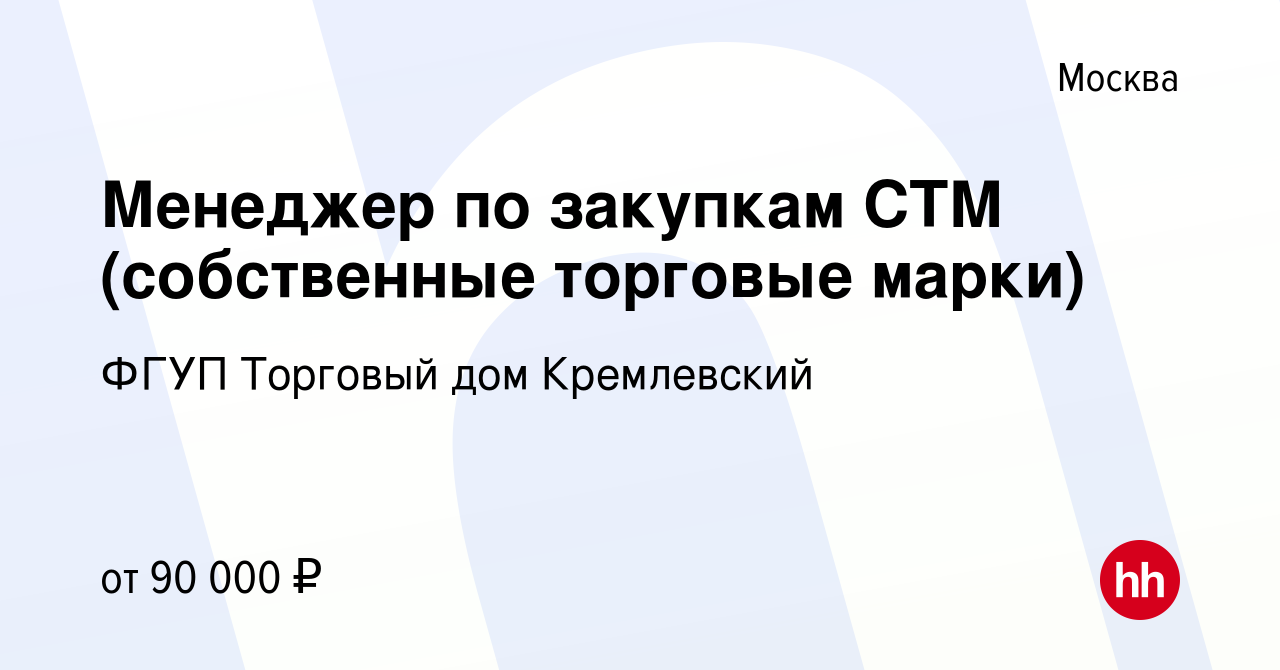 Вакансия Менеджер по закупкам СТМ (собственные торговые марки) в Москве,  работа в компании ФГУП Торговый дом Кремлевский (вакансия в архиве c 29  июня 2022)