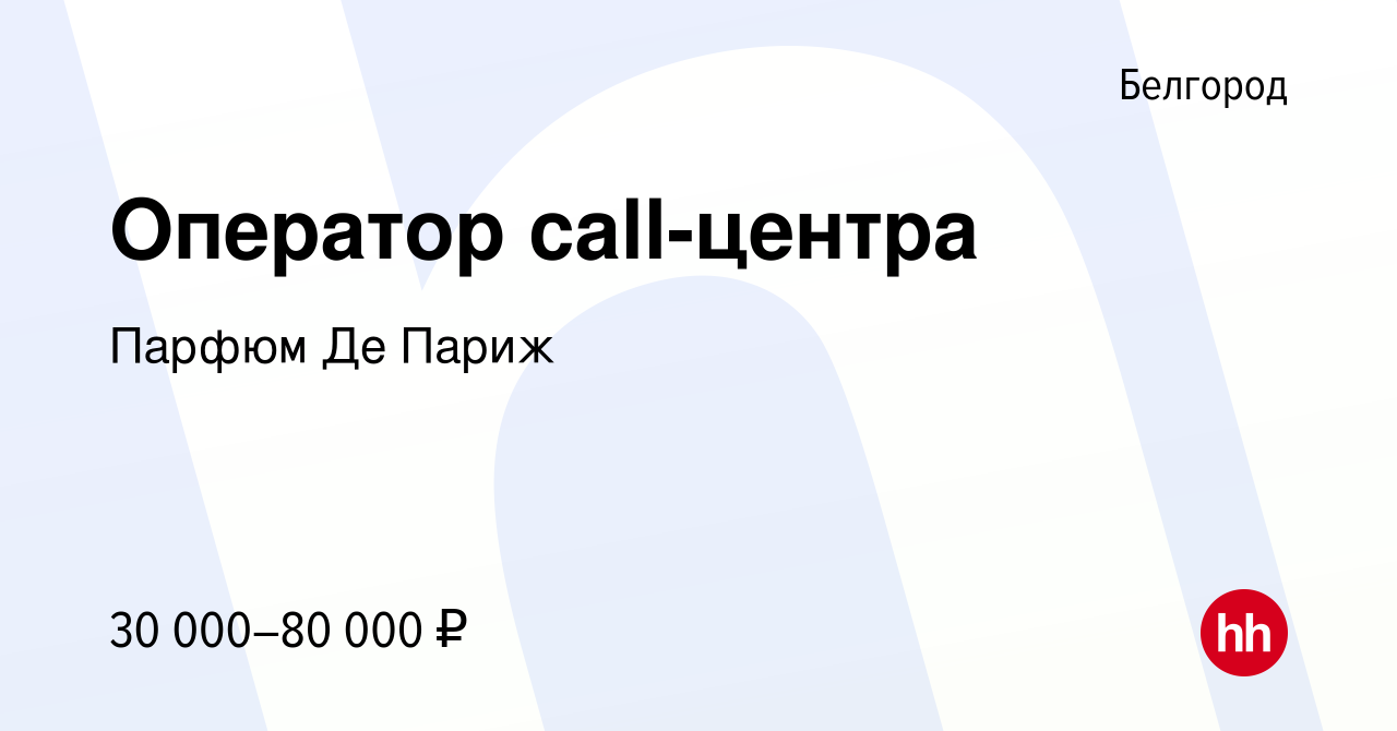 Вакансия Оператор call-центра в Белгороде, работа в компании Парфюм Де  Париж (вакансия в архиве c 14 августа 2022)