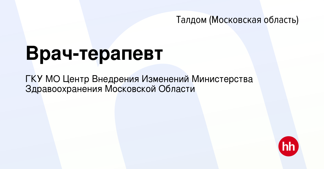 Вакансия Врач-терапевт в Талдоме, работа в компании ГКУ МО Центр Внедрения  Изменений Министерства Здравоохранения Московской Области (вакансия в  архиве c 12 октября 2022)