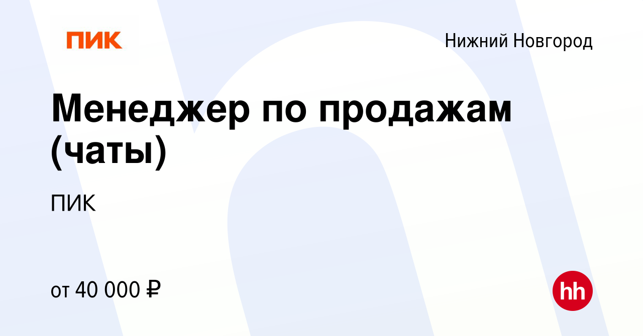 Вакансия Менеджер по продажам (чаты) в Нижнем Новгороде, работа в компании  ПИК (вакансия в архиве c 29 июня 2022)