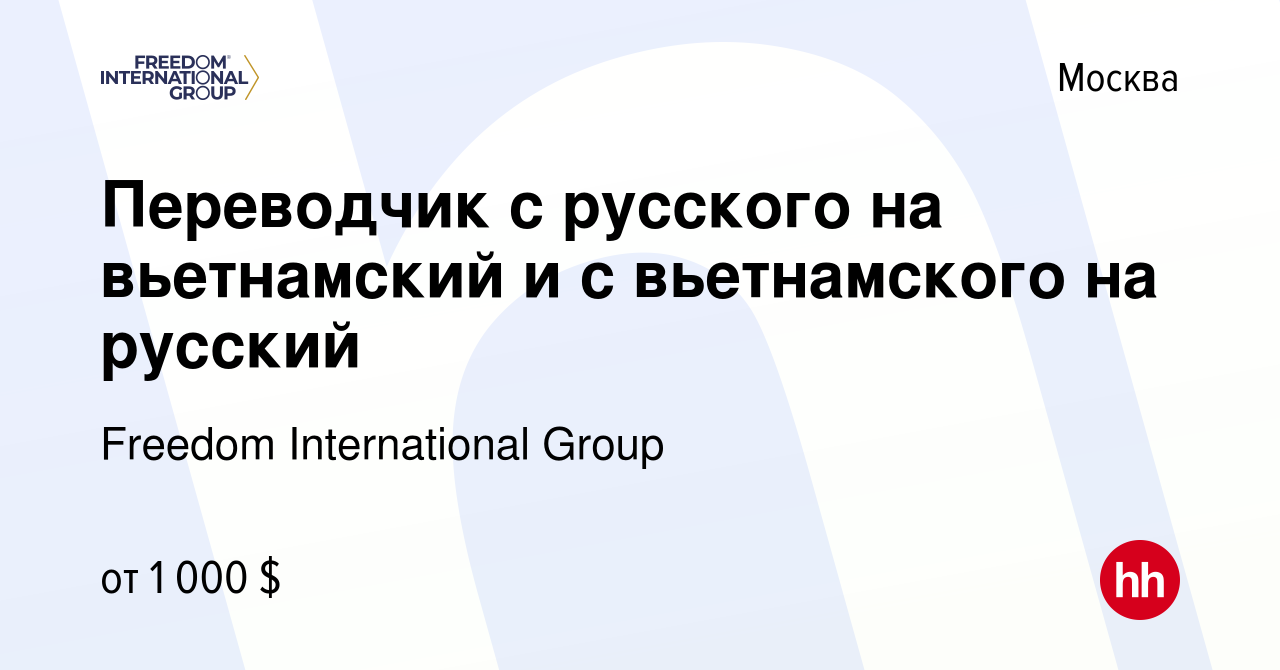 Вакансия Переводчик с русского на вьетнамский и с вьетнамского на русский в  Москве, работа в компании Freedom International Group (вакансия в архиве c  29 июня 2022)