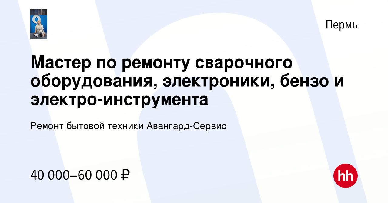 Вакансия Мастер по ремонту сварочного оборудования, электроники, бензо и  электро-инструмента в Перми, работа в компании Ремонт бытовой техники  Авангард-Сервис (вакансия в архиве c 29 июня 2022)