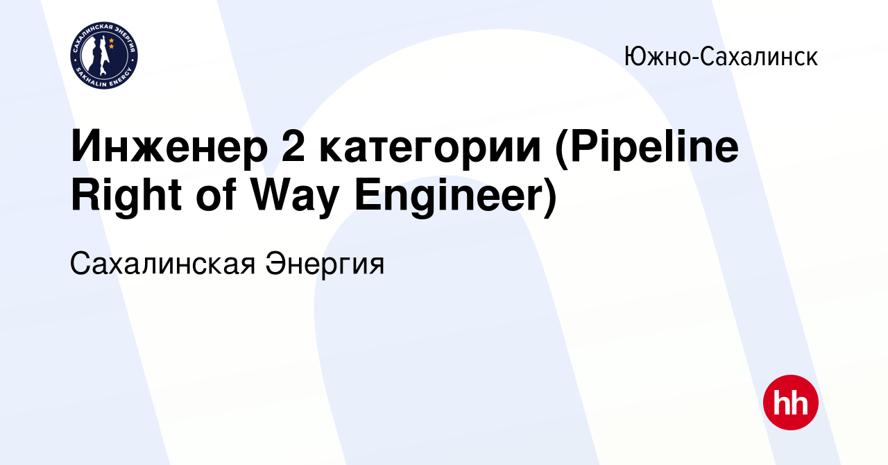 Вакансия Инженер 2 категории (Pipeline Right of Way Engineer) в Южно- Сахалинске, работа в компании Сахалинская Энергия (вакансия в архиве c 29  июня 2022)