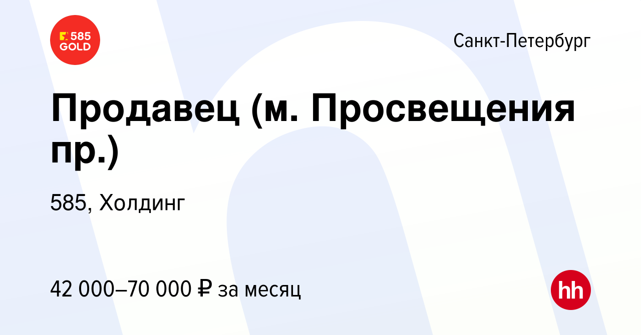 Вакансия Продавец (м. Просвещения пр.) в Санкт-Петербурге, работа в  компании 585, Холдинг (вакансия в архиве c 16 июня 2022)