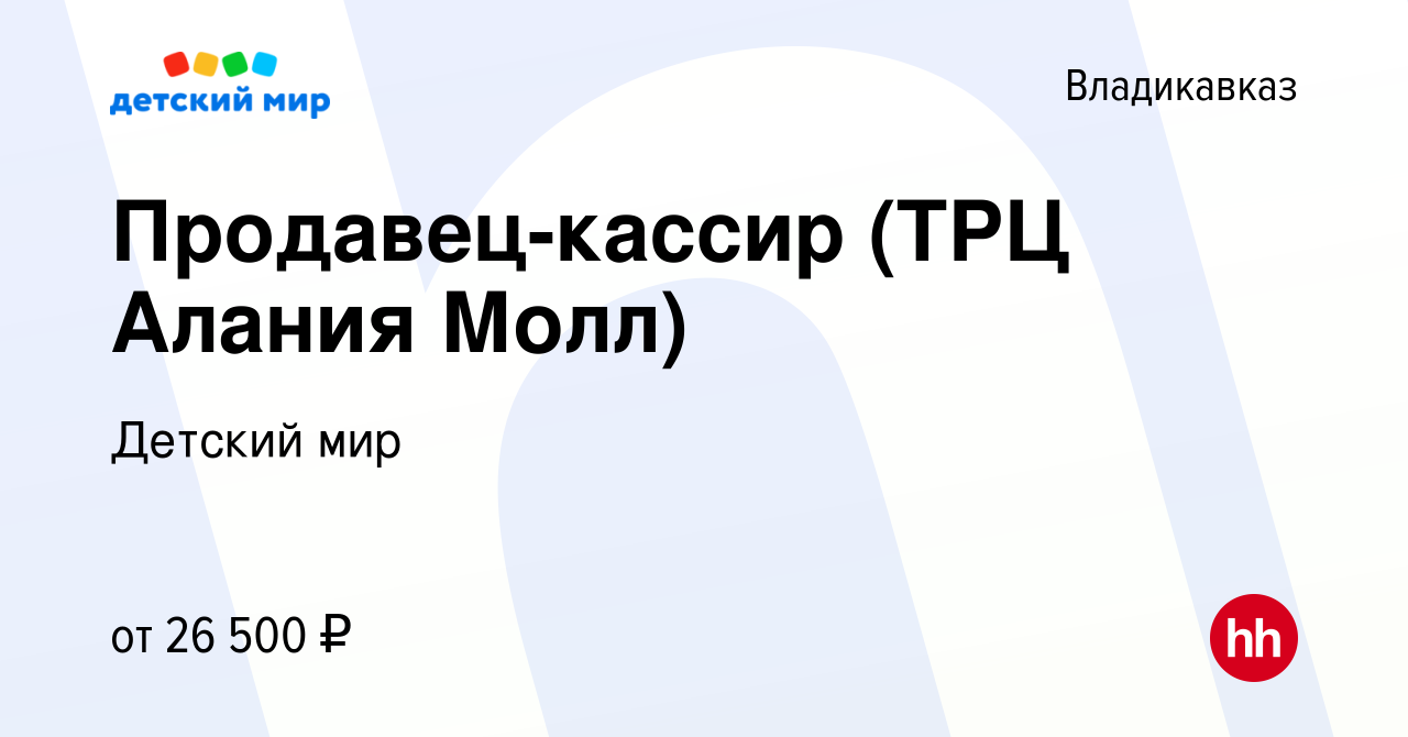 Вакансия Продавец-кассир (ТРЦ Алания Молл) во Владикавказе, работа в  компании Детский мир (вакансия в архиве c 6 июня 2022)