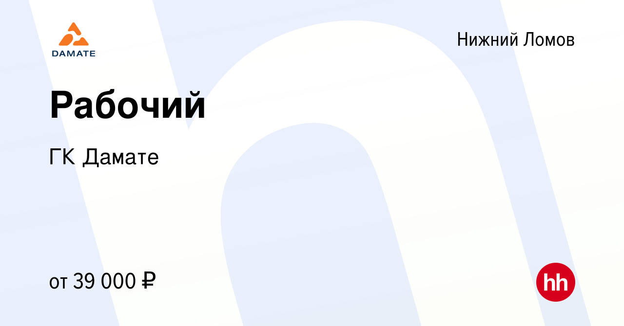 Вакансия Рабочий в Нижнем Ломове, работа в компании ГК Дамате (вакансия в  архиве c 29 июня 2022)