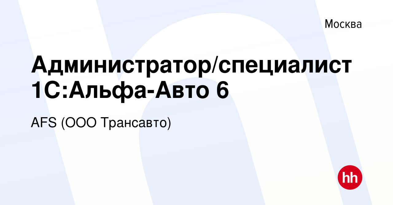 Вакансия Администратор/специалист 1С:Альфа-Авто 6 в Москве, работа в  компании AFS (ООО Трансавто) (вакансия в архиве c 29 июня 2022)