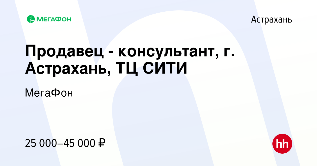 Вакансия Продавец - консультант, г. Астрахань, ТЦ СИТИ в Астрахани, работа  в компании МегаФон (вакансия в архиве c 11 июля 2022)