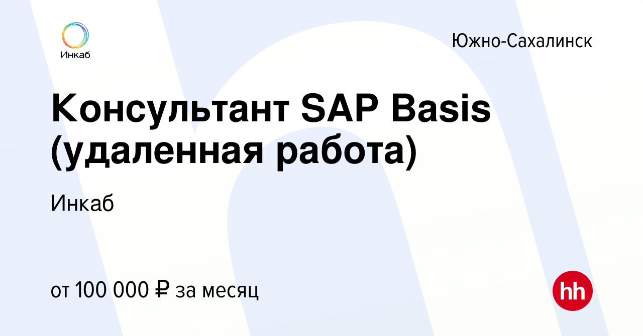 Вакансия Консультант SAP Basis (удаленная работа) в Южно-Сахалинске, работа  в компании Инкаб (вакансия в архиве c 26 июня 2022)