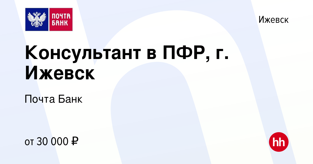 Вакансия Консультант в ПФР, г. Ижевск в Ижевске, работа в компании Почта  Банк (вакансия в архиве c 30 июня 2022)