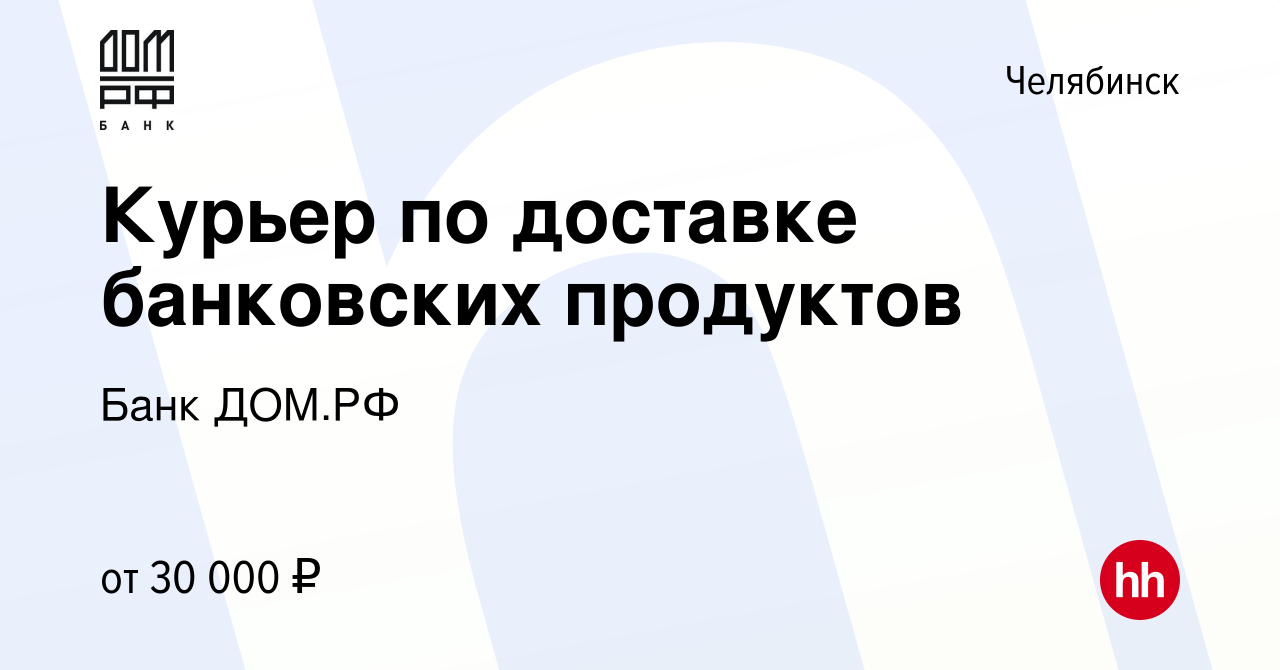 Вакансия Курьер по доставке банковских продуктов в Челябинске, работа в  компании Банк ДОМ.РФ (вакансия в архиве c 30 июня 2022)