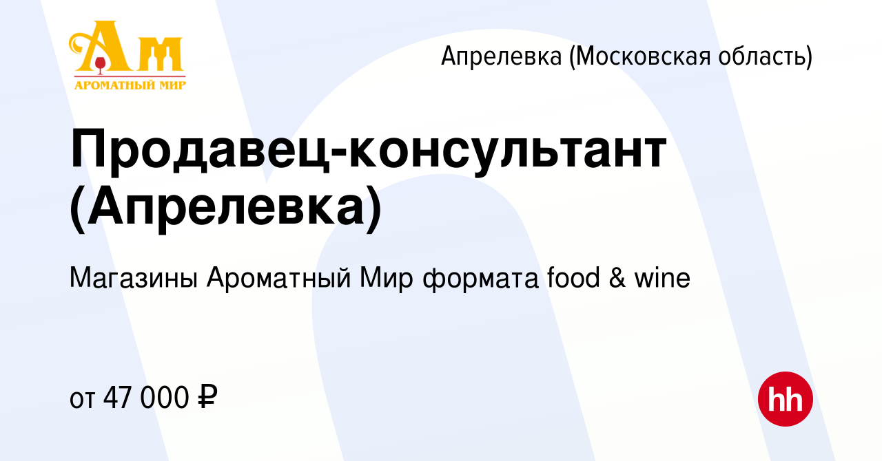 Вакансия Продавец-консультант (Апрелевка) в Апрелевке, работа в компании  Магазины Ароматный Мир формата food & wine (вакансия в архиве c 6 июня 2022)