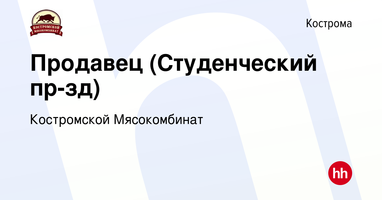 Вакансия Продавец (Студенческий пр-зд) в Костроме, работа в компании  Костромской Мясокомбинат (вакансия в архиве c 17 августа 2022)