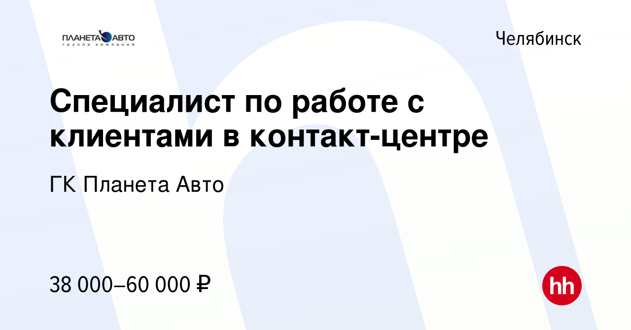 Вакансия Специалист по работе с клиентами в контакт-центре в Челябинске,  работа в компании ГК Планета Авто (вакансия в архиве c 27 сентября 2022)