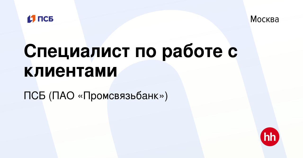 Вакансия Специалист по работе с клиентами в Москве, работа в компании ПСБ  (ПАО «Промсвязьбанк») (вакансия в архиве c 28 июля 2022)