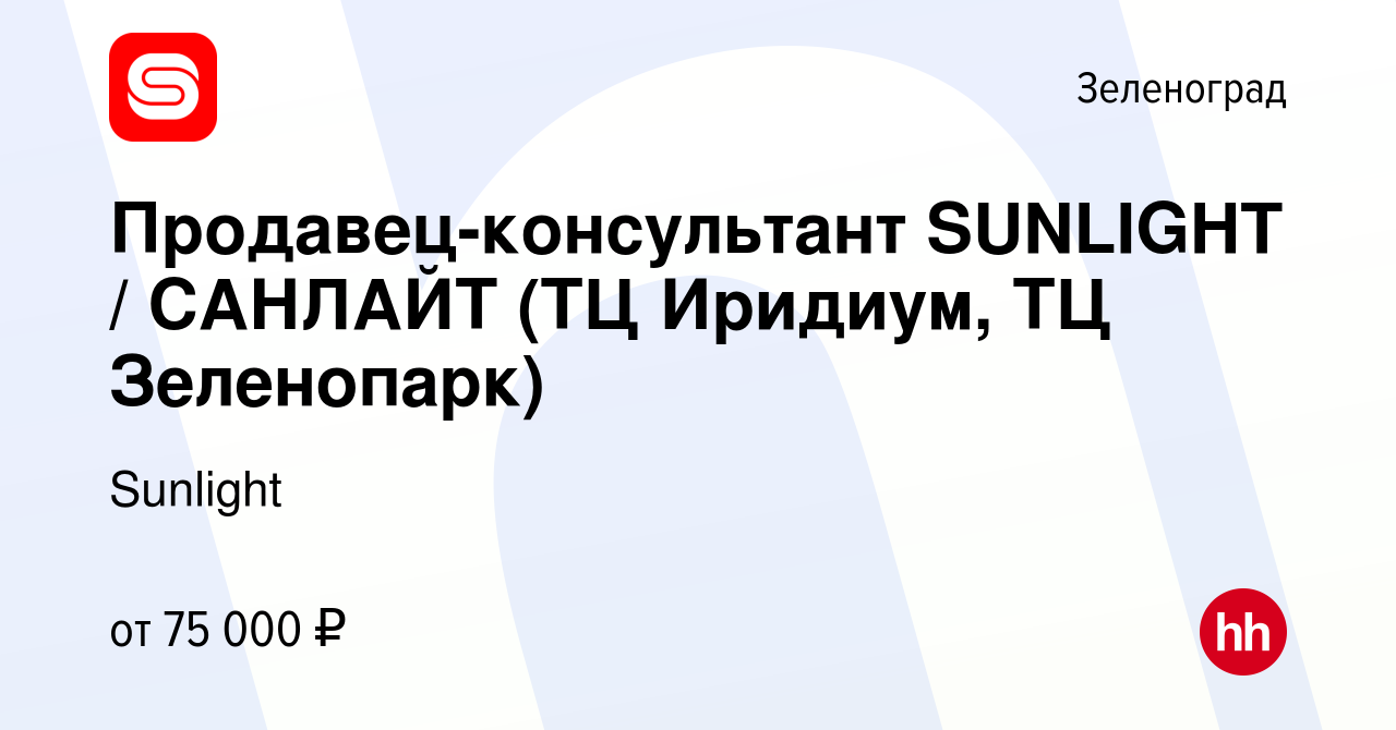 Вакансия Продавец-консультант SUNLIGHT / САНЛАЙТ (ТЦ Иридиум, ТЦ  Зеленопарк) в Зеленограде, работа в компании Sunlight (вакансия в архиве c  24 сентября 2022)