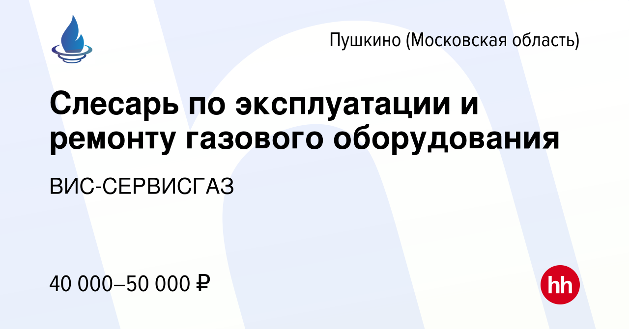 Вакансия Слесарь по эксплуатации и ремонту газового оборудования в Пушкино  (Московская область) , работа в компании ВИС-СЕРВИСГАЗ (вакансия в архиве c  30 июня 2022)