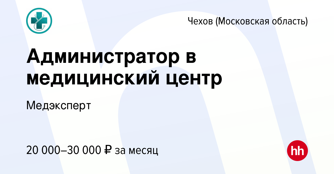 Вакансия Администратор в медицинский центр в Чехове, работа в компании  Медэксперт (вакансия в архиве c 30 июня 2022)