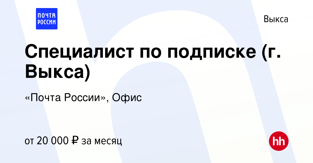 Вакансия Специалист по подписке (г. Выкса) в Выксе, работа в компании  «Почта России», Офис (вакансия в архиве c 11 июля 2022)