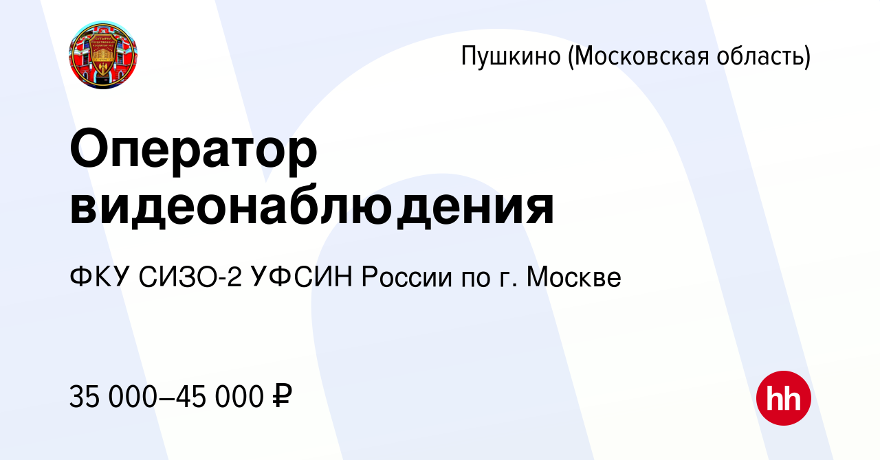 Вакансия Оператор видеонаблюдения в Пушкино (Московская область) , работа в  компании ФКУ СИЗО-2 УФСИН России по г. Москве (вакансия в архиве c 30 июня  2022)