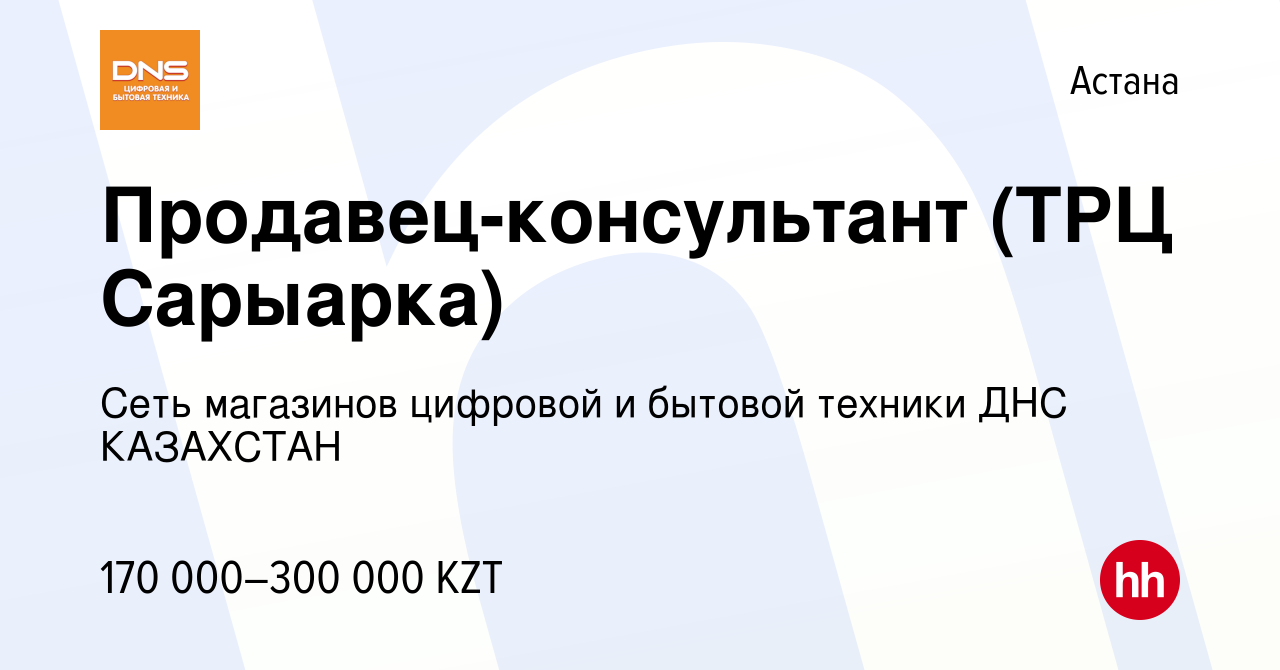 Вакансия Продавец-консультант (ТРЦ Сарыарка) в Астане, работа в компании  Сеть магазинов цифровой и бытовой техники ДНС КАЗАХСТАН (вакансия в архиве  c 14 июня 2022)