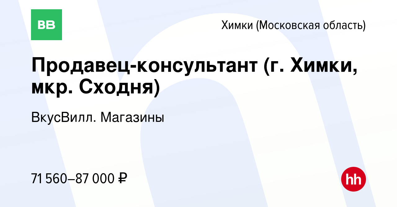 Вакансия Продавец-консультант (г. Химки, мкр. Сходня) в Химках, работа в  компании ВкусВилл. Магазины (вакансия в архиве c 26 февраля 2024)