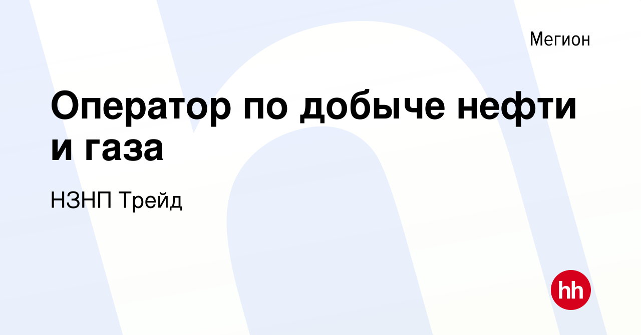 Вакансия Оператор по добыче нефти и газа в Мегионе, работа в компании НЗНП  Трейд (вакансия в архиве c 23 июня 2022)