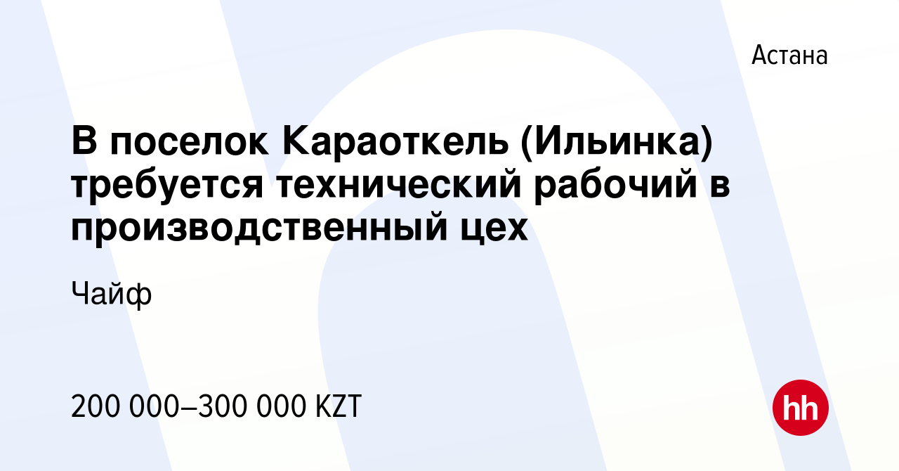 Вакансия В поселок Караоткель (Ильинка) требуется технический рабочий в  производственный цех в Астане, работа в компании Чайф (вакансия в архиве c  1 июля 2022)