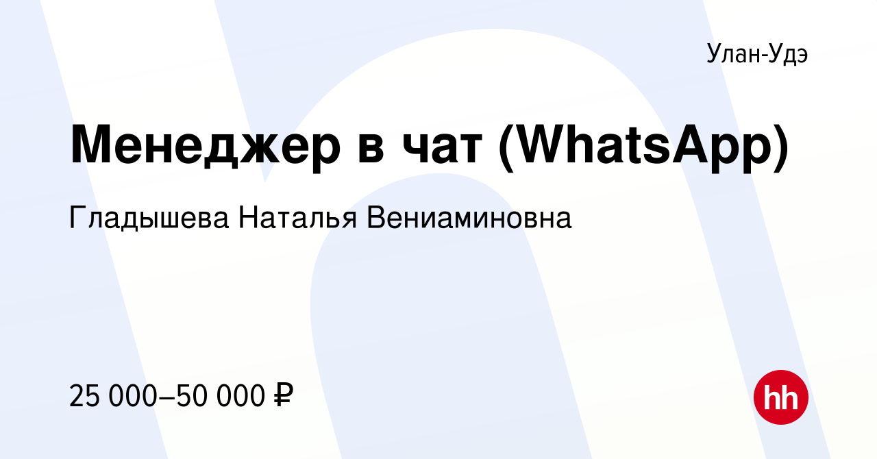 Вакансия Менеджер в чат (WhatsApp) в Улан-Удэ, работа в компании Гладышева  Наталья Вениаминовна (вакансия в архиве c 1 июля 2022)