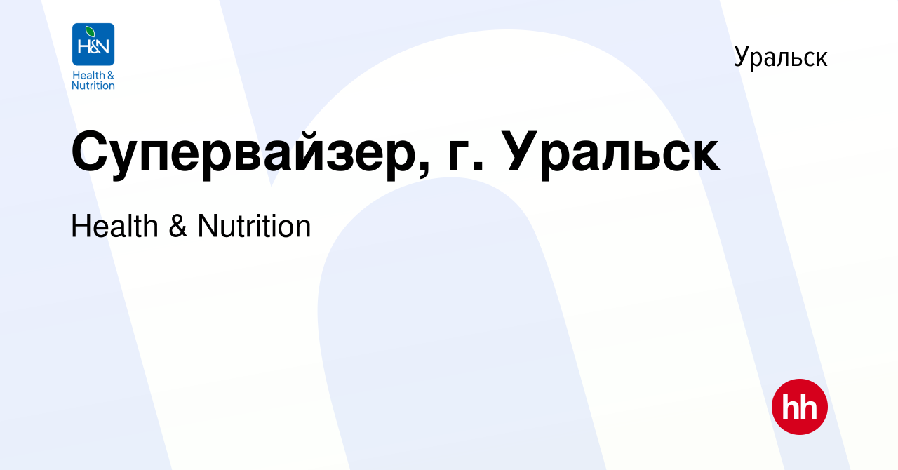 Вакансия Супервайзер, г. Уральск в Уральске, работа в компании Health &  Nutrition (вакансия в архиве c 1 июля 2022)