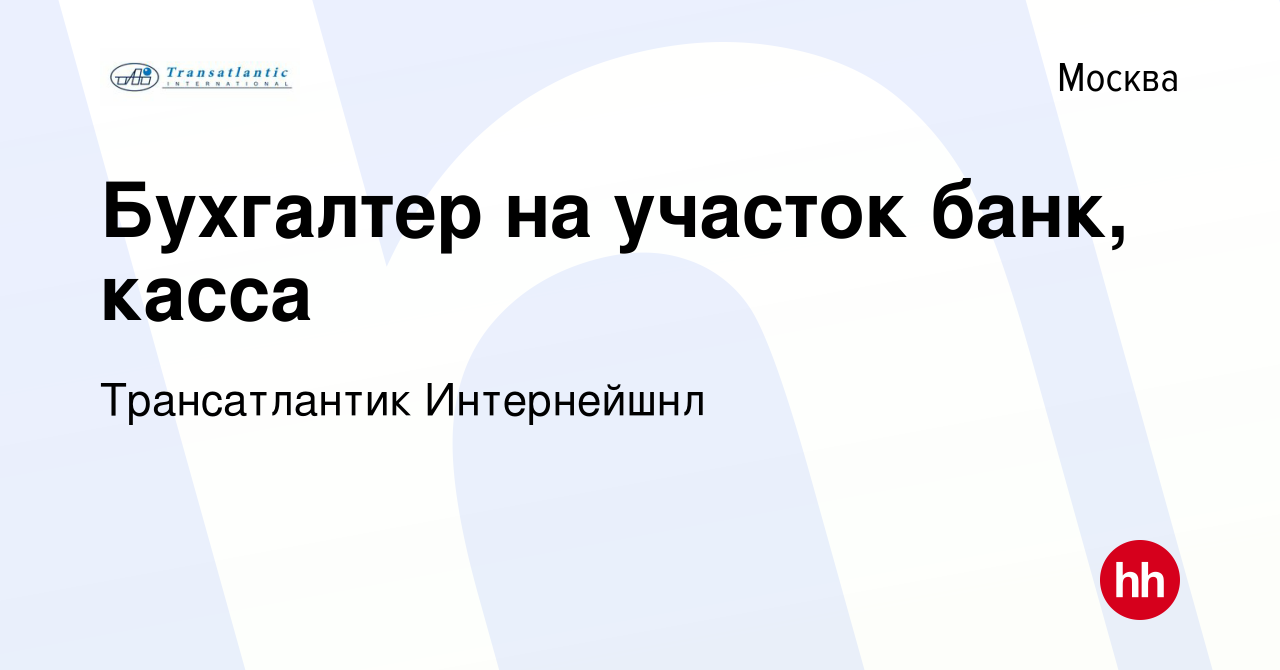 Вакансия Бухгалтер на участок банк, касса в Москве, работа в компании  Трансатлантик Интернейшнл (вакансия в архиве c 20 июня 2022)