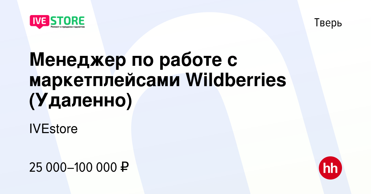 Вакансия Менеджер по работе с маркетплейсами Wildberries (Удаленно) в Твери,  работа в компании IVEstore (вакансия в архиве c 6 июня 2022)