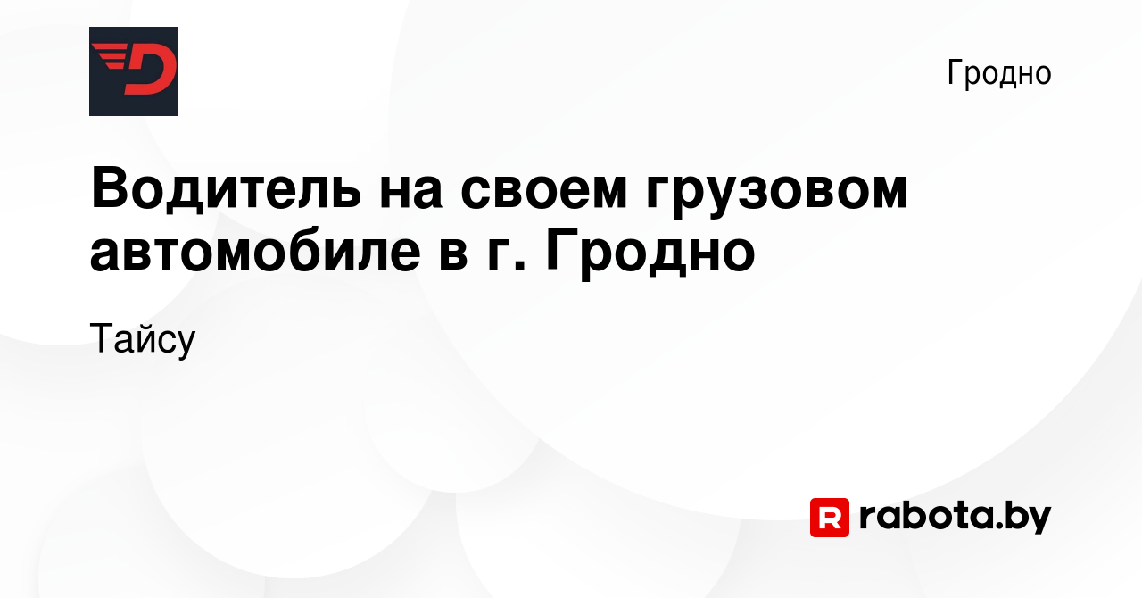 Вакансия Водитель на своем грузовом автомобиле в г. Гродно в Гродно, работа  в компании Тайсу (вакансия в архиве c 1 июля 2022)