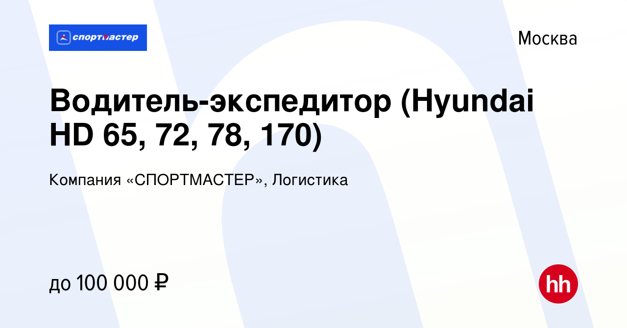 Вакансия Водитель-экспедитор (Hyundai HD 65, 72, 78, 170) в Москве, работа  в компании Компания «СПОРТМАСТЕР», Логистика (вакансия в архиве c 18  августа 2022)