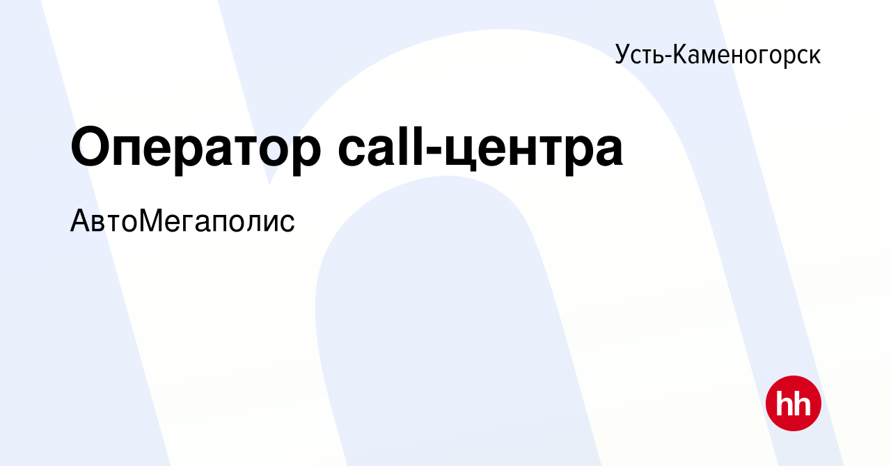 Вакансия Оператор call-центра в Усть-Каменогорске, работа в компании  АвтоМегаполис (вакансия в архиве c 1 июля 2022)