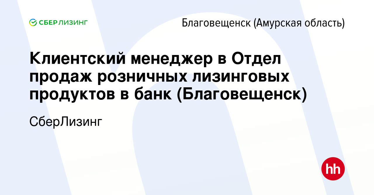 Вакансия Клиентский менеджер в Отдел продаж розничных лизинговых продуктов  в банк (Благовещенск) в Благовещенске, работа в компании СберЛизинг  (вакансия в архиве c 2 июля 2022)