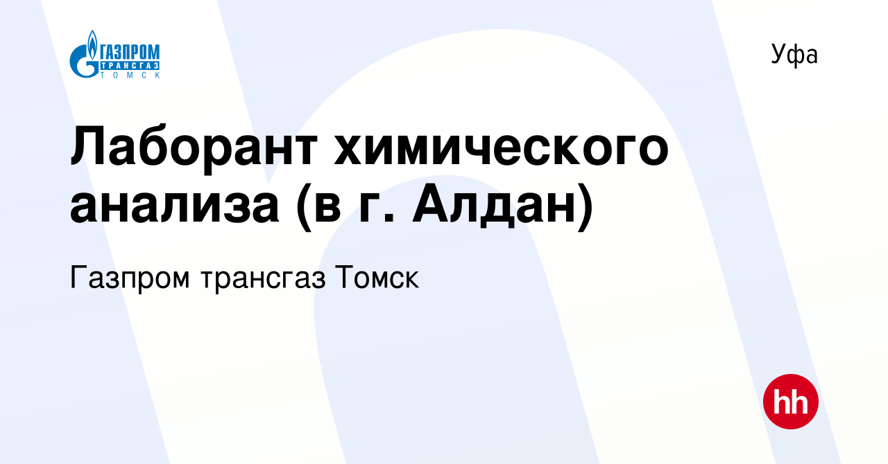 Вакансия Лаборант химического анализа (в г. Алдан) в Уфе, работа в компании  Газпром трансгаз Томск (вакансия в архиве c 14 июня 2022)